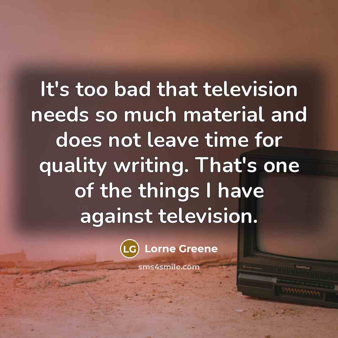 “It's too bad that television needs so much material and…” quote by Lorne Greene