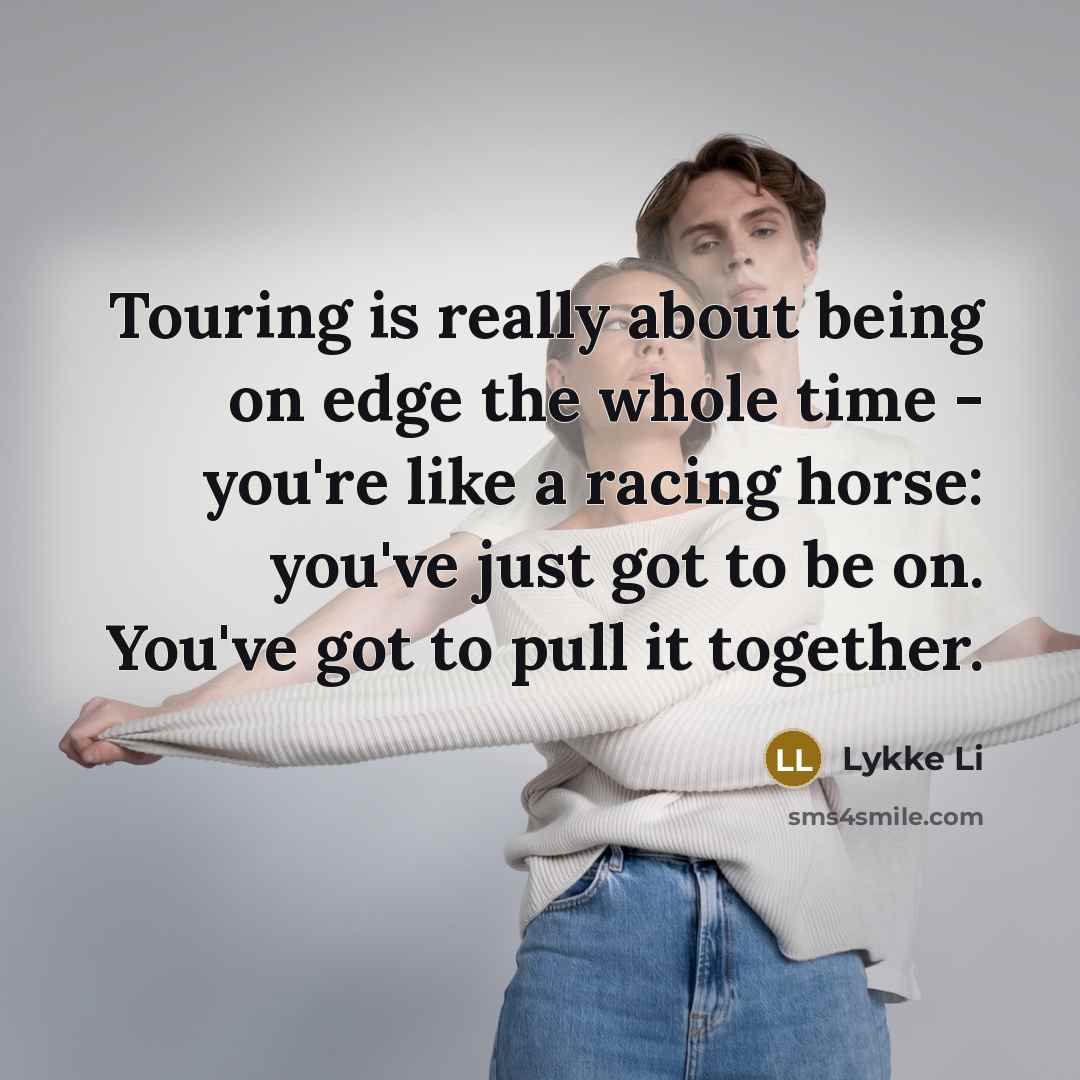 “Touring is really about being on edge the whole time…” quote by Lykke Li