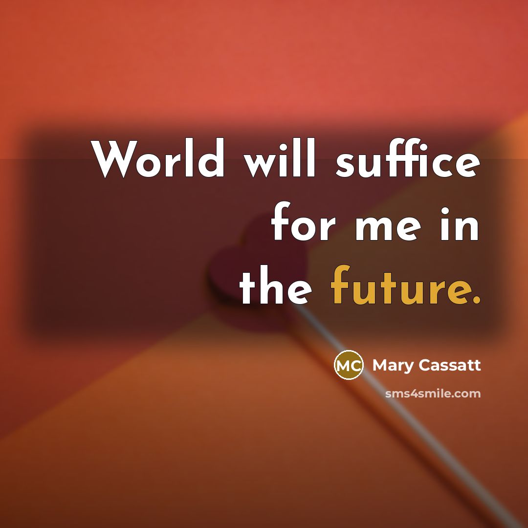 “World will suffice for me in the future.…” quote by Mary Cassatt