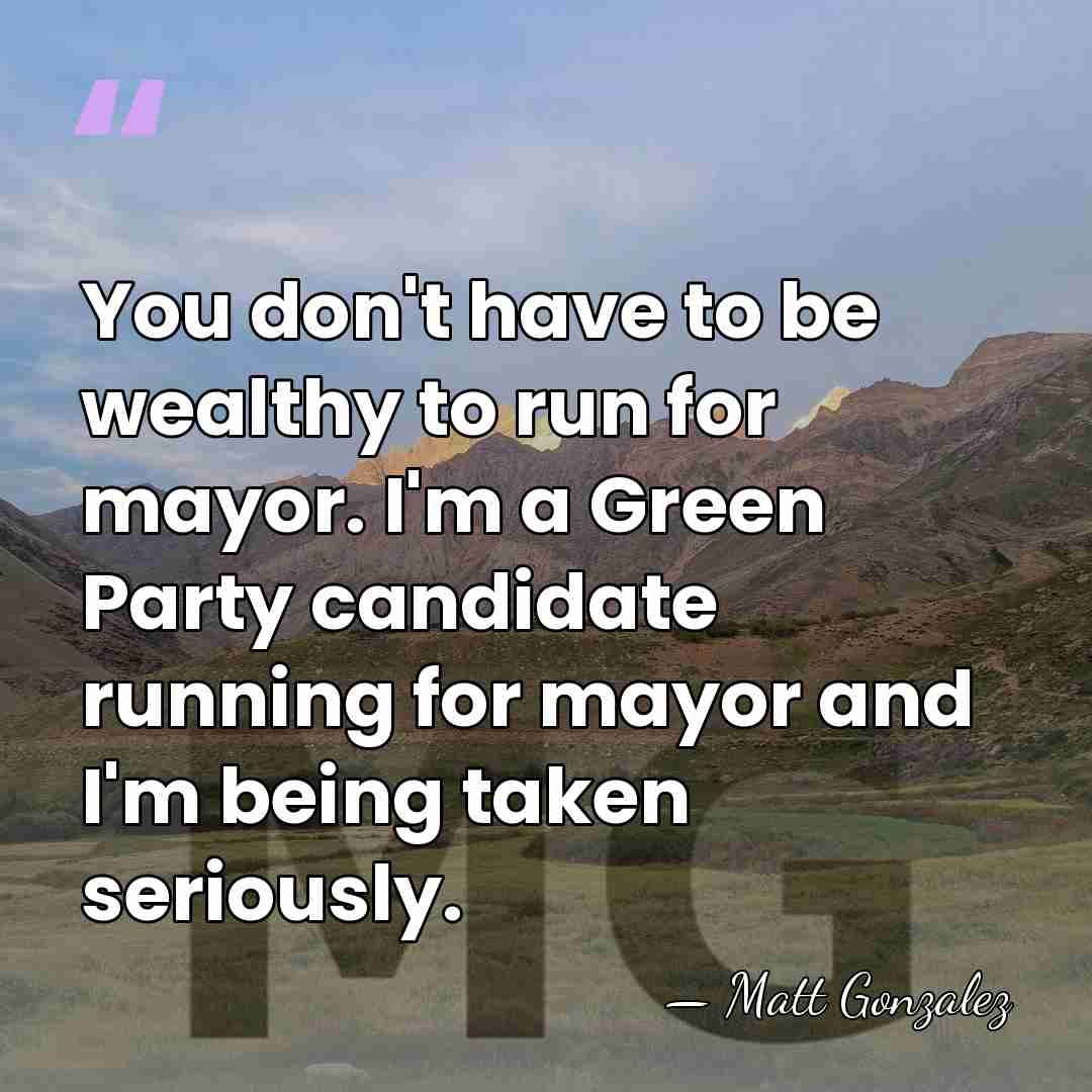 You don't have to be wealthy to run for mayor. I'm a&hellip; - Matt Gonzalez