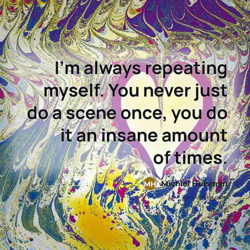 “I'm always repeating myself. You never just do a scene…” quote by Michiel Huisman