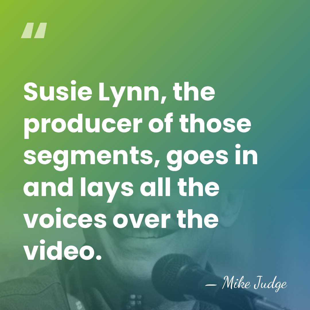Susie Lynn, the producer of those segments, goes in and lays all&hellip; - Mike Judge