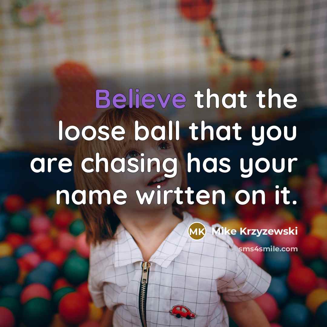 “Believe that the loose ball that you are chasing has…” quote by Mike Krzyzewski