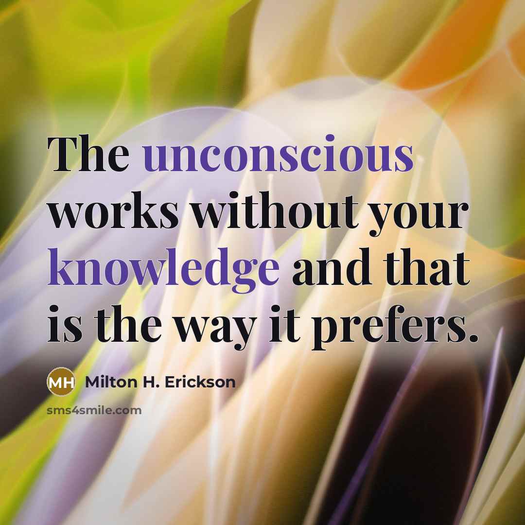 “The unconscious works without your knowledge and that is the way it prefers.” quote by Milton H. Erickson