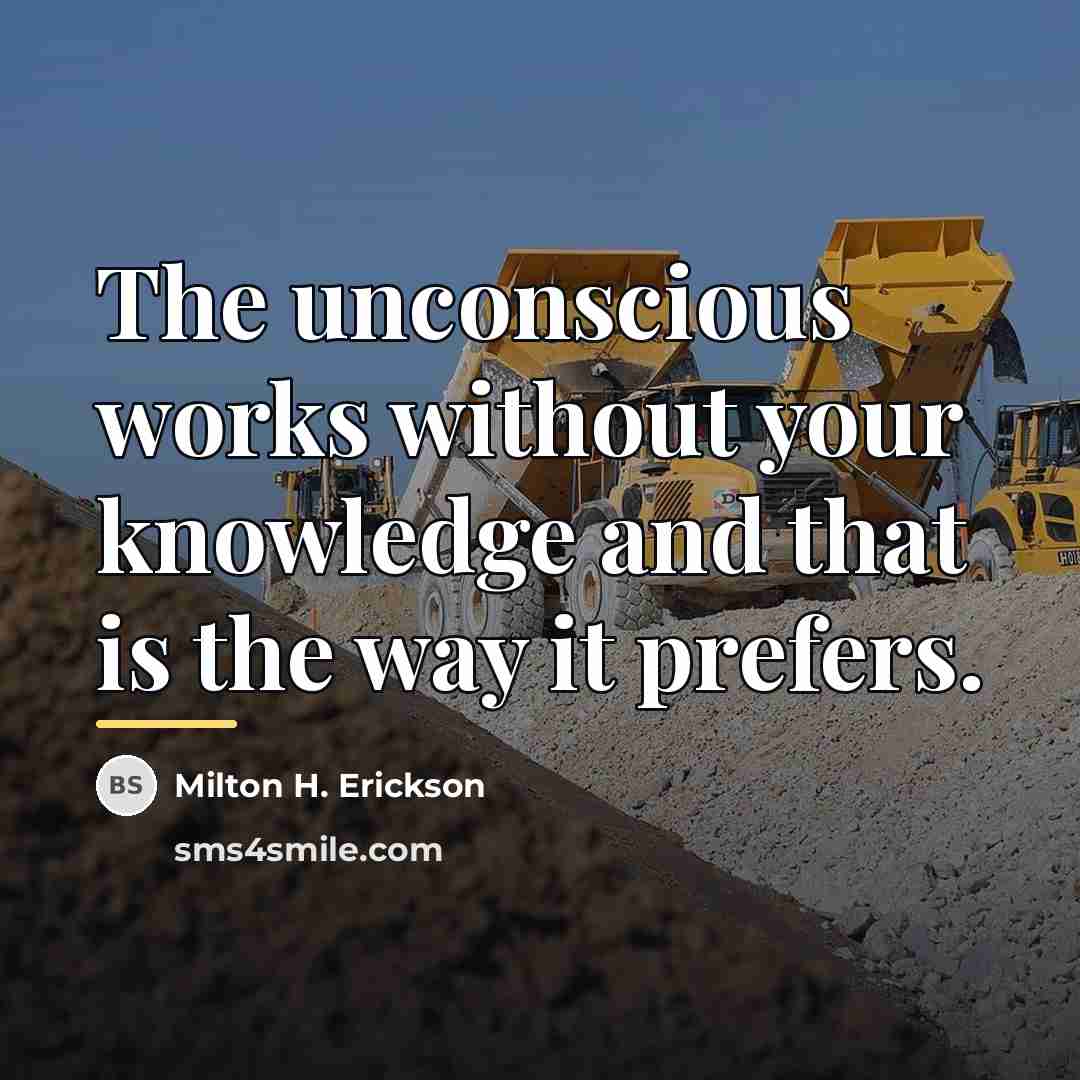 “The unconscious works without your knowledge and that is the…” quote by Milton H. Erickson