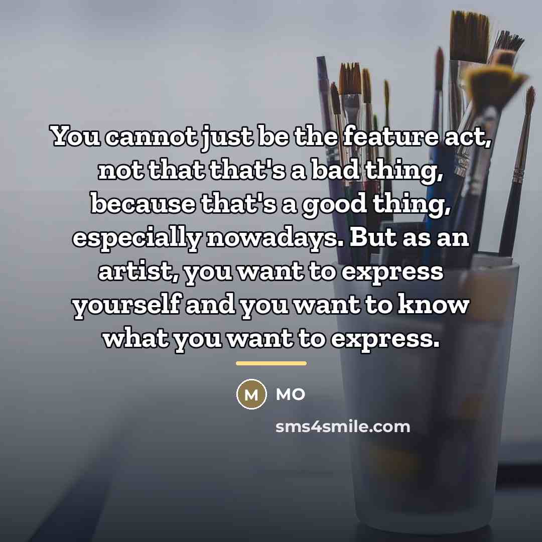 “You cannot just be the feature act, not that that's…” quote by MO