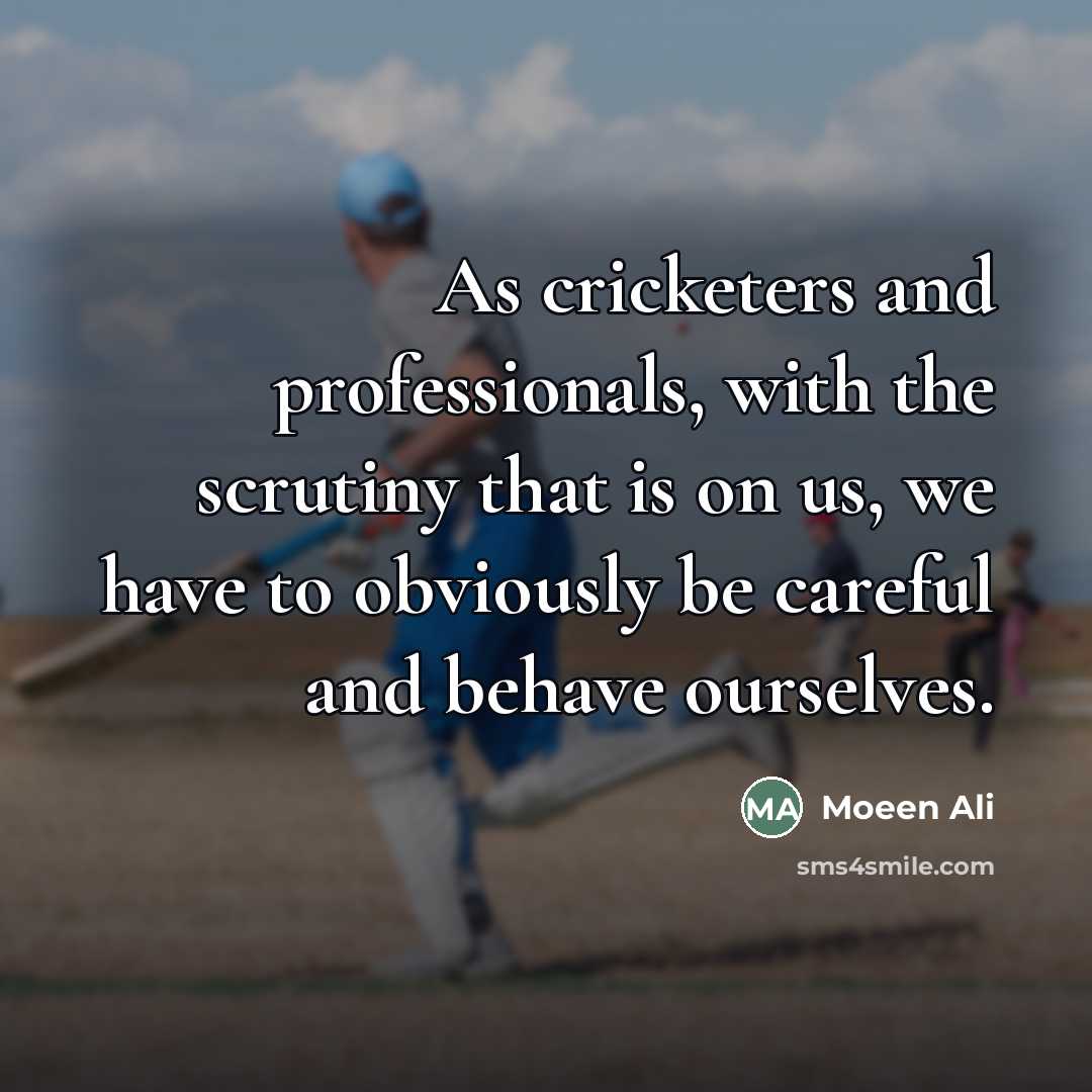 “As cricketers and professionals, with the scrutiny that is on…” quote by Moeen Ali