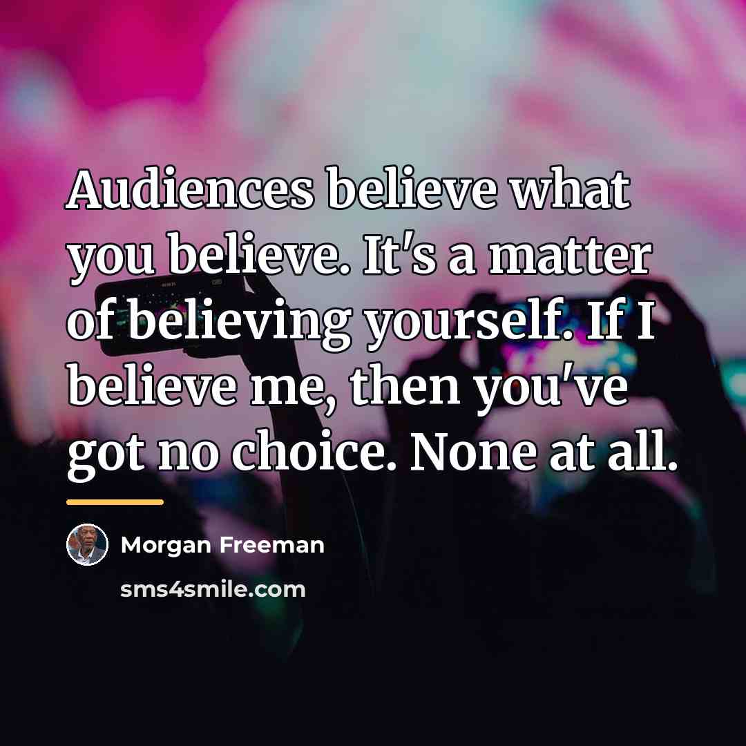 “Audiences believe what you believe. It's a matter of believing…” quote by Morgan Freeman