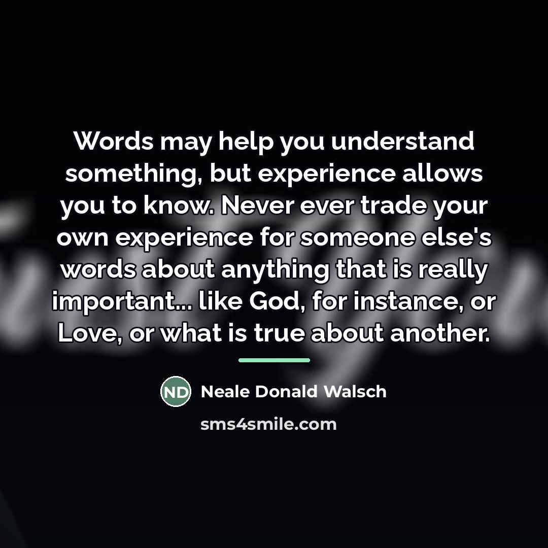 “Words may help you understand something, but experience allows you…” quote by Neale Donald Walsch