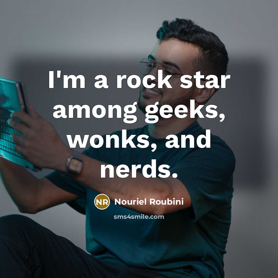 “I'm a rock star among geeks, wonks, and nerds.…” quote by Nouriel Roubini