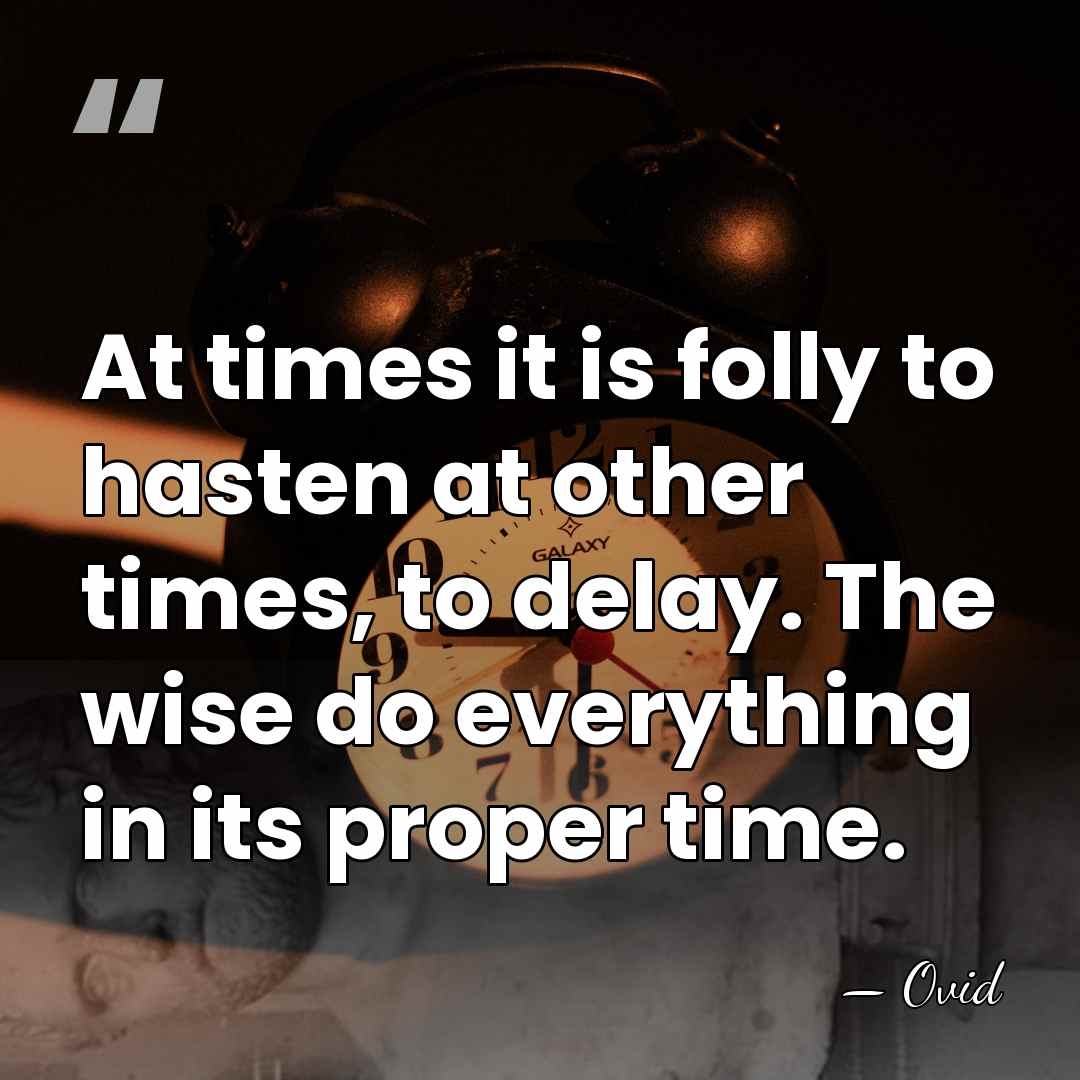 At times it is folly to hasten at other times, to delay.&hellip; - Ovid
