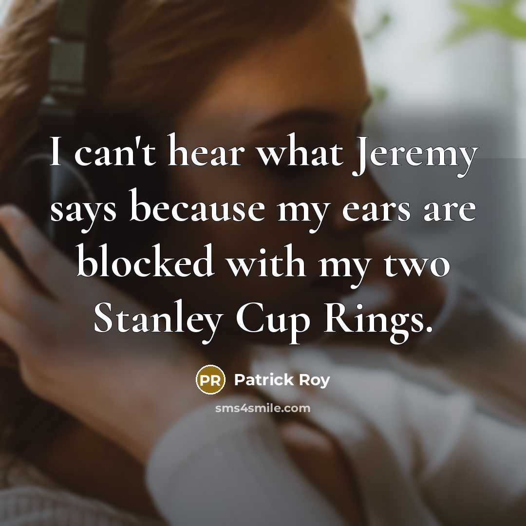 “I can't hear what Jeremy says because my ears are…” quote by Patrick Roy