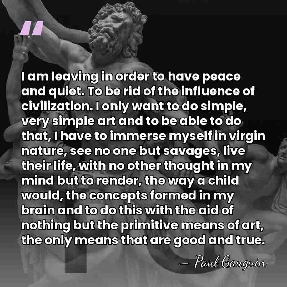I am leaving in order to have peace and quiet. To be&hellip; - Paul Gauguin