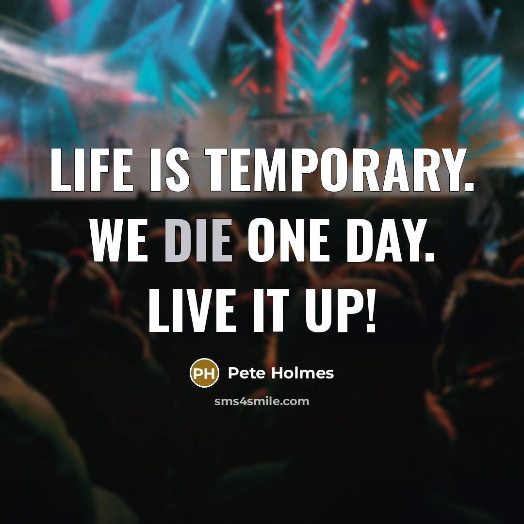 “Life is temporary. We die one day. Live it up!…” quote by Pete Holmes
