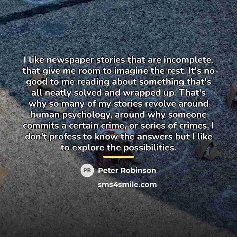 “I like newspaper stories that are incomplete, that give me…” quote by Peter Robinson