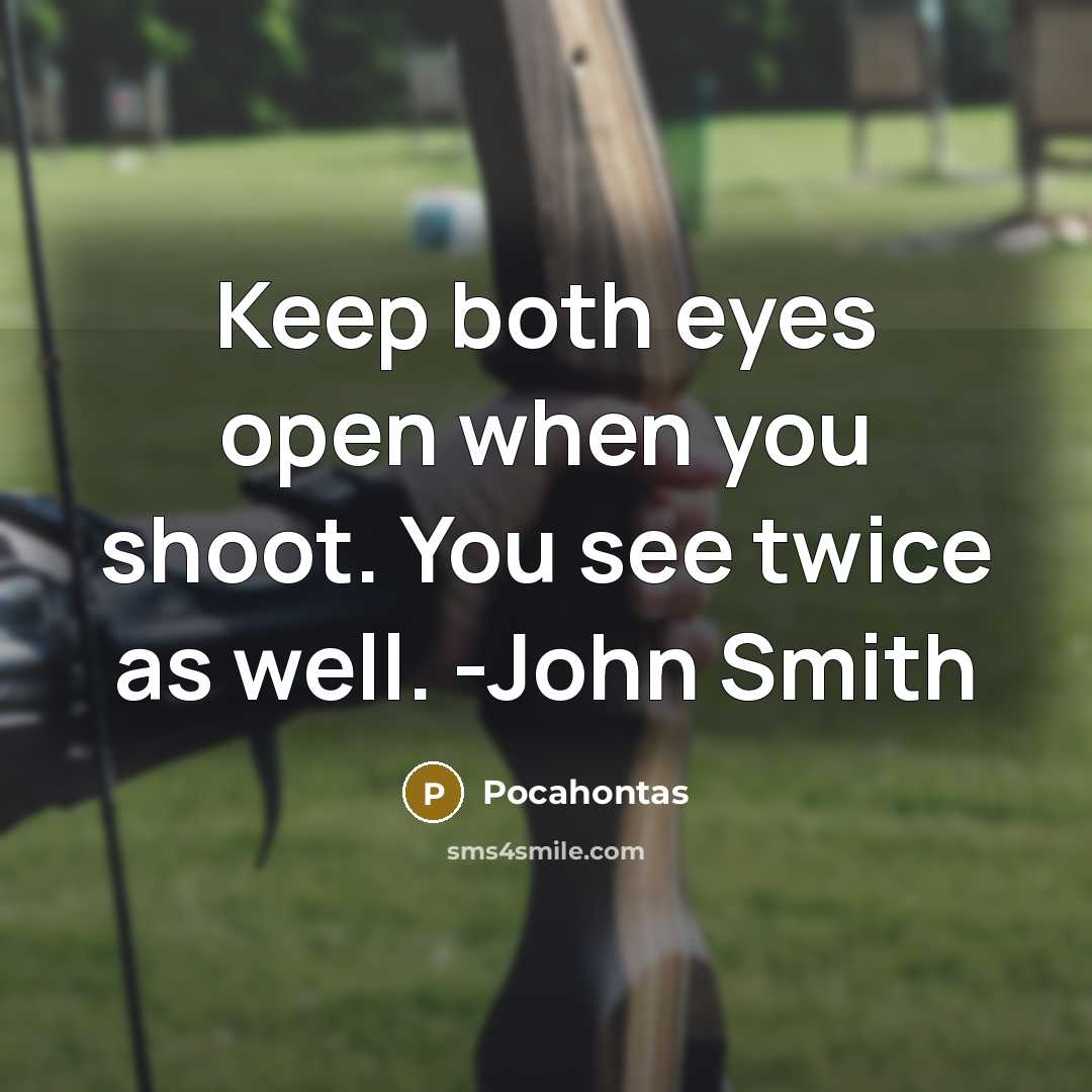 “Keep both eyes open when you shoot. You see twice as well. -John Smith” quote by Pocahontas