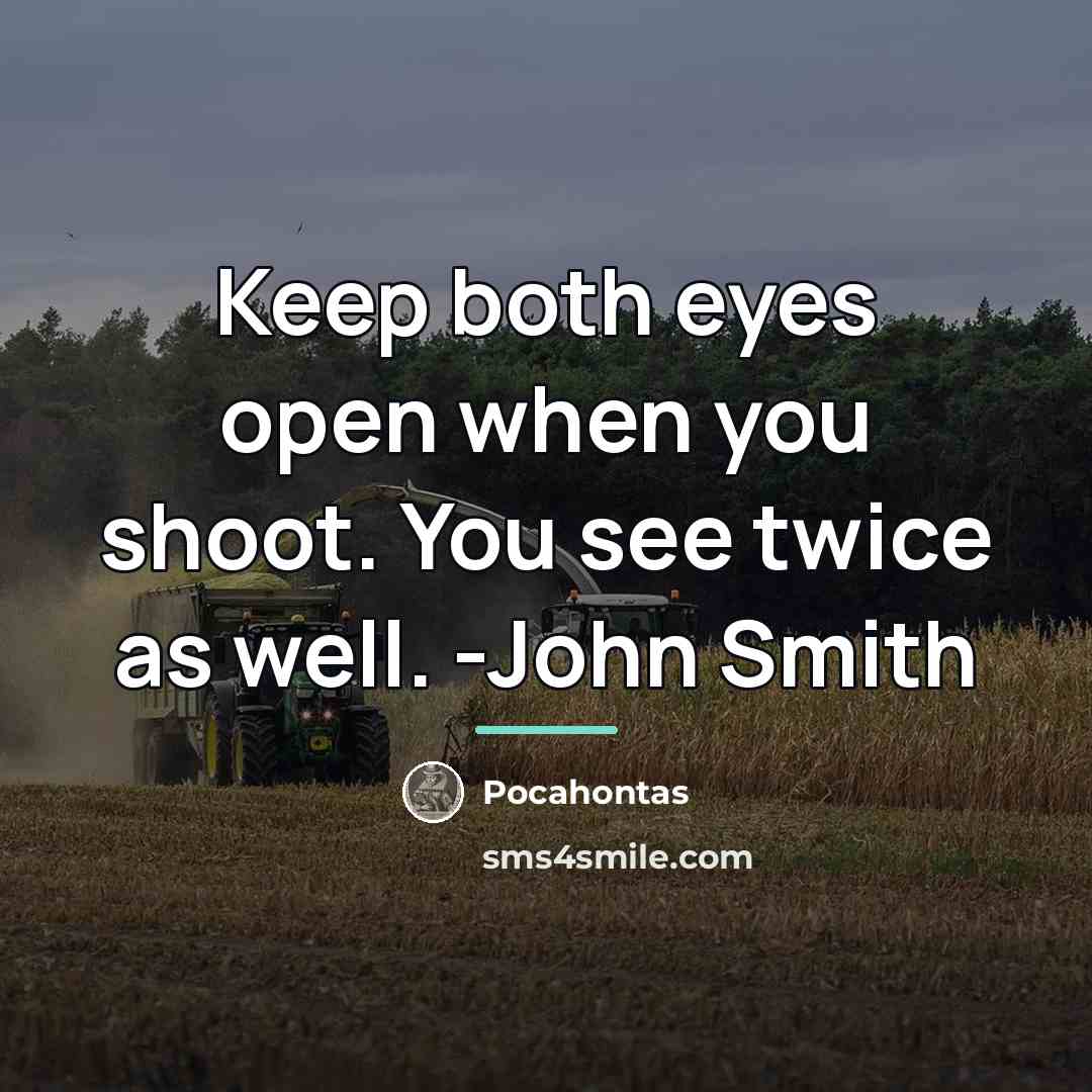 “Keep both eyes open when you shoot. You see twice…” quote by Pocahontas