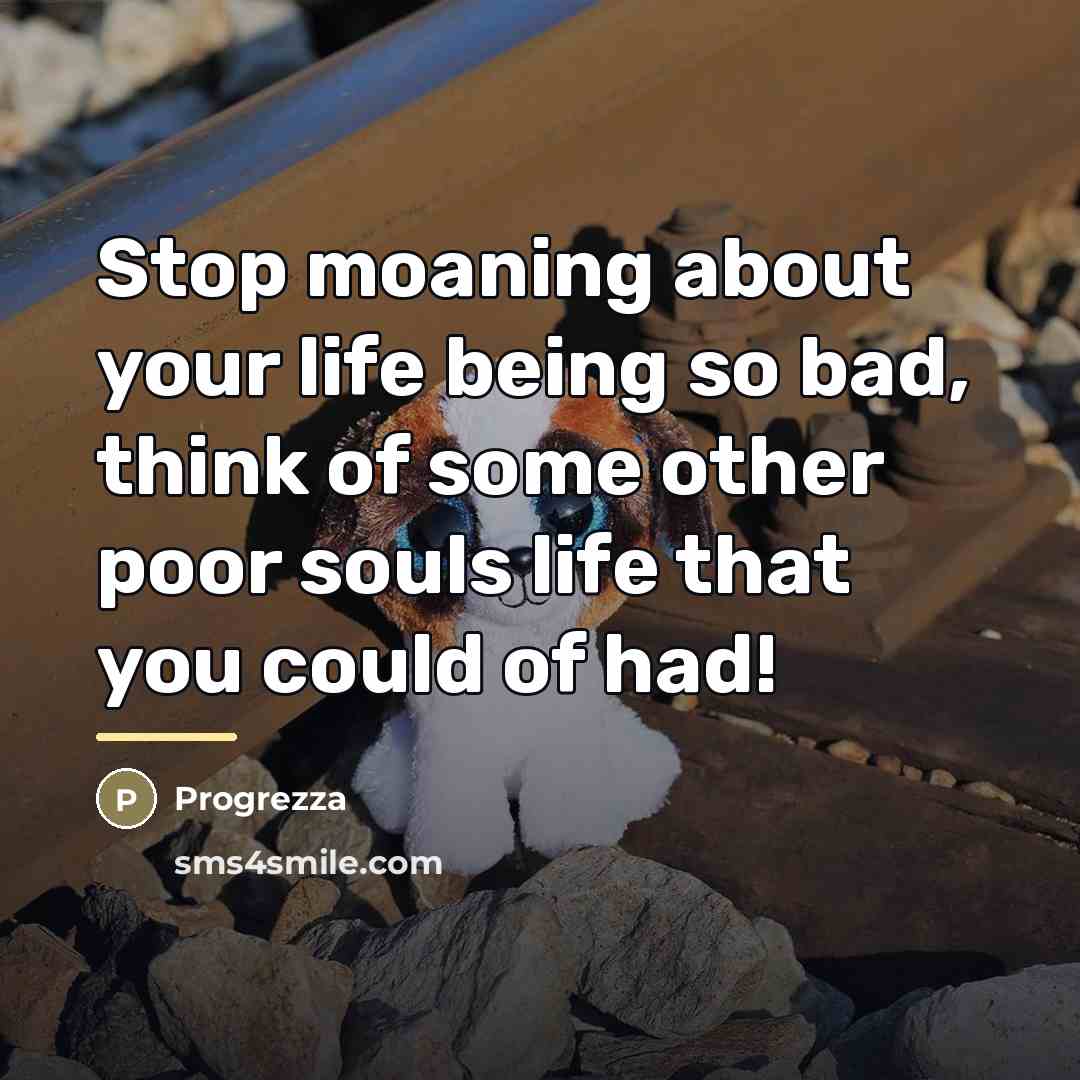 “Stop moaning about your life being so bad, think of…” quote by Progrezza