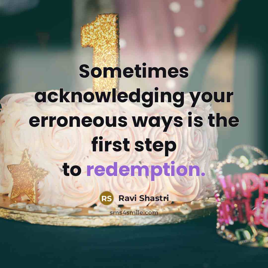 “Sometimes acknowledging your erroneous ways is the first step to redemption.” quote by Ravi Shastri