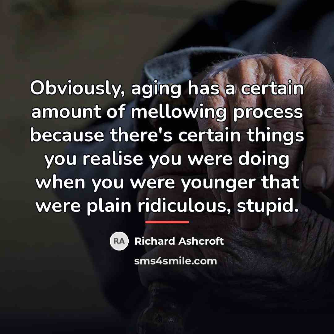“Obviously, aging has a certain amount of mellowing process because…” quote by Richard Ashcroft