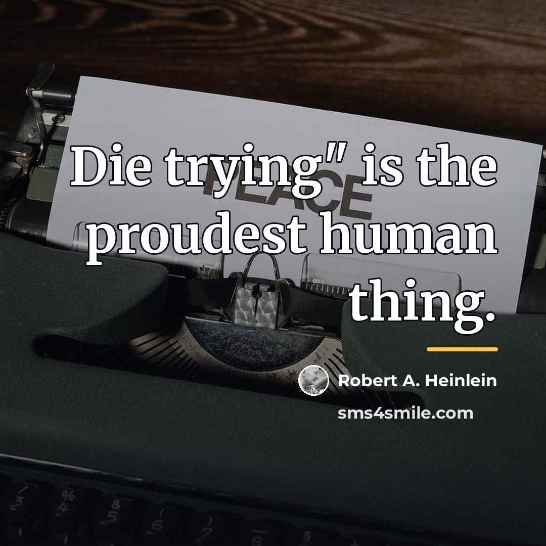 “Die trying" is the proudest human thing.…” quote by Robert A. Heinlein