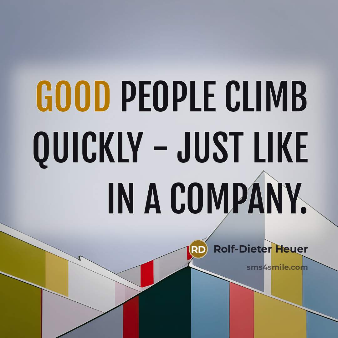 “Good people climb quickly - just like in a company.…” quote by Rolf-Dieter Heuer