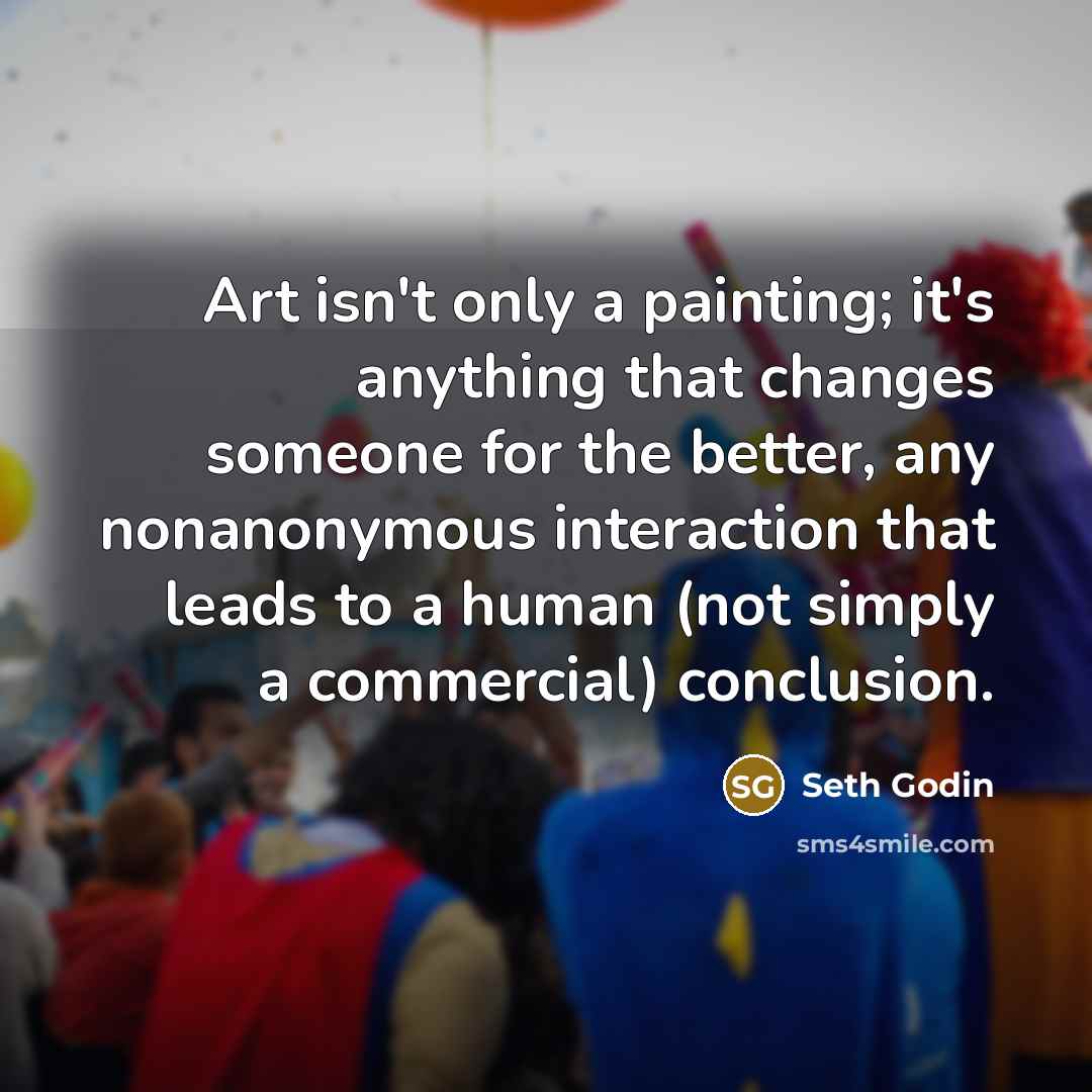 “Art isn't only a painting; it's anything that changes someone…” quote by Seth Godin
