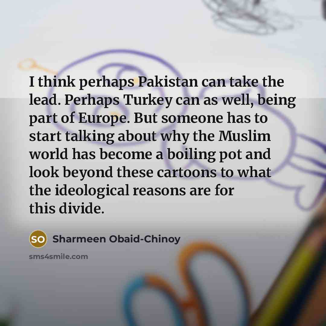 “I think perhaps Pakistan can take the lead. Perhaps Turkey…” quote by Sharmeen Obaid-Chinoy
