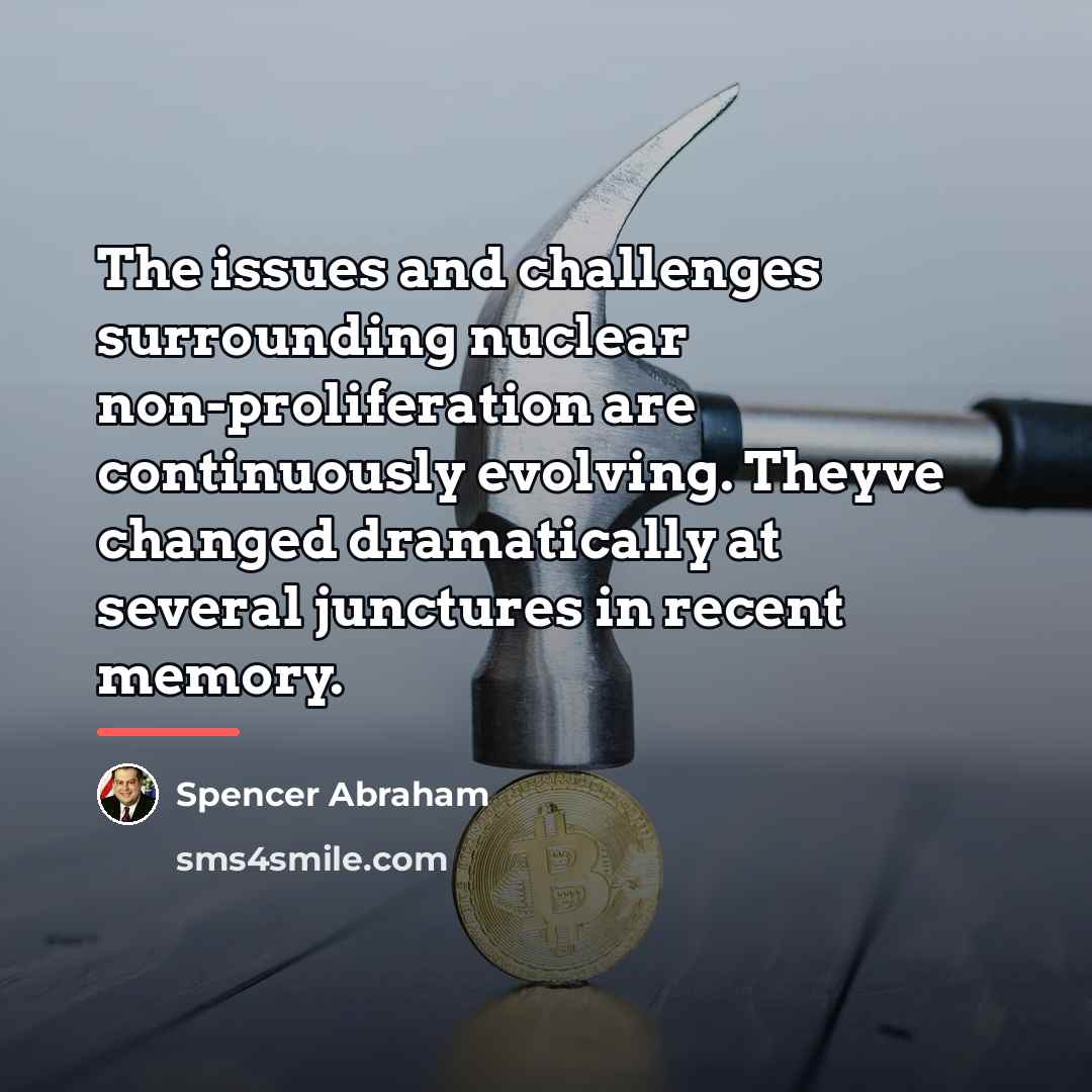 “The issues and challenges surrounding nuclear non-proliferation are continuously evolving.…” quote by Spencer Abraham