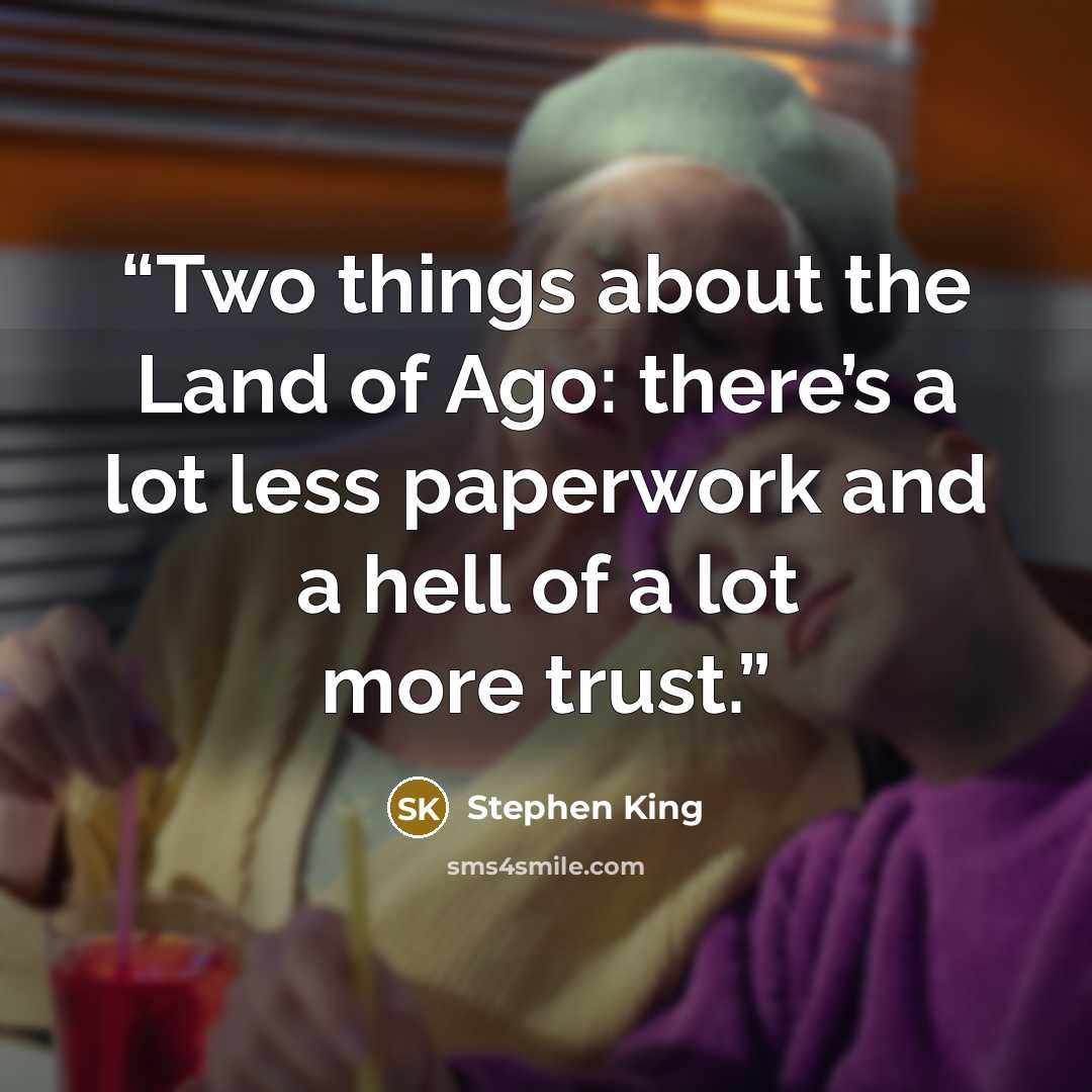 “Two things about the Land of Ago: there’s a lot less paperwork and a hell of a lot more trust.” quote by Stephen King