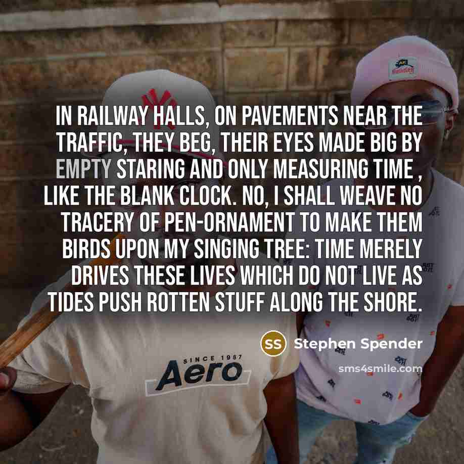 “In railway halls, on pavements near the traffic, They beg,…” quote by Stephen Spender