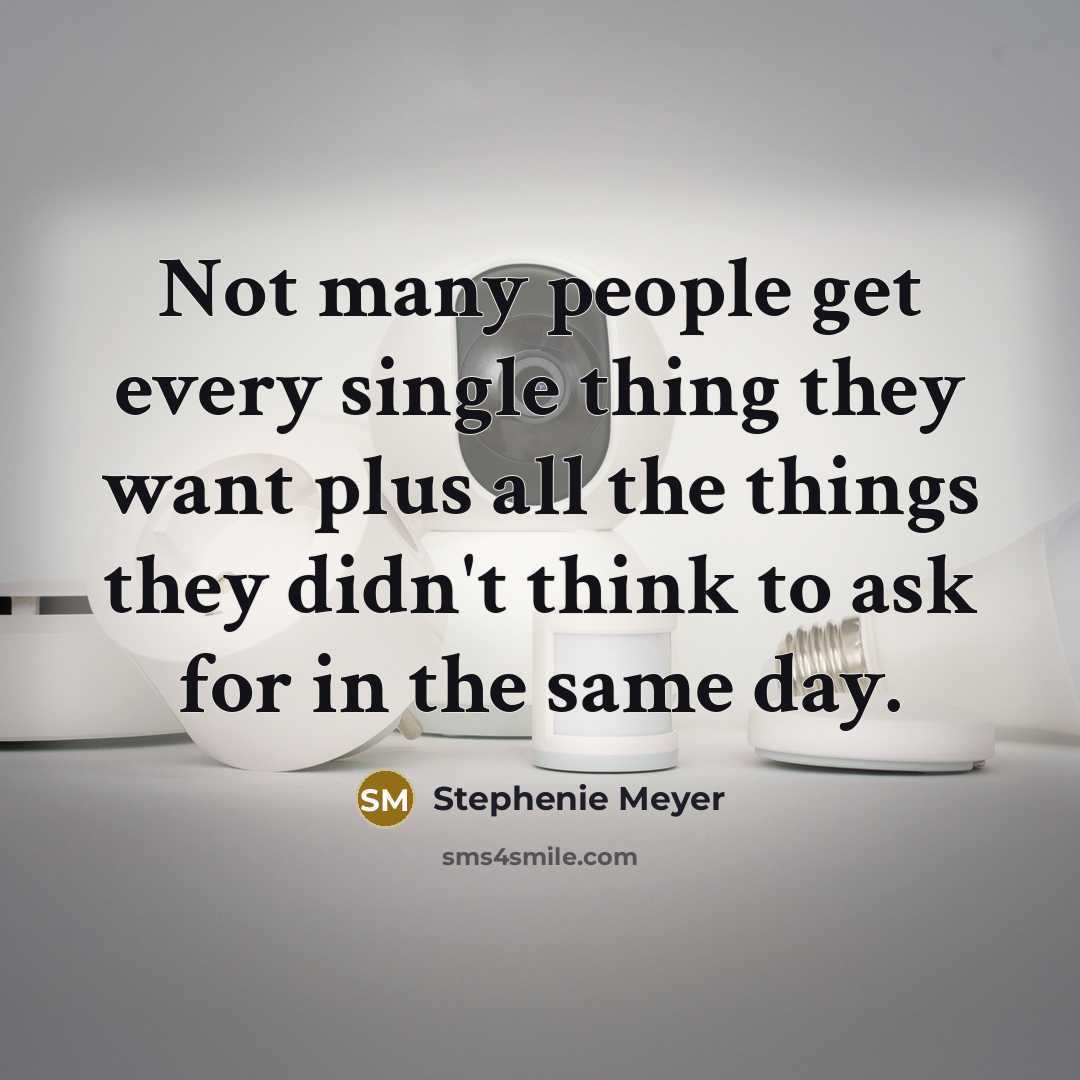 “Not many people get every single thing they want plus…” quote by Stephenie Meyer