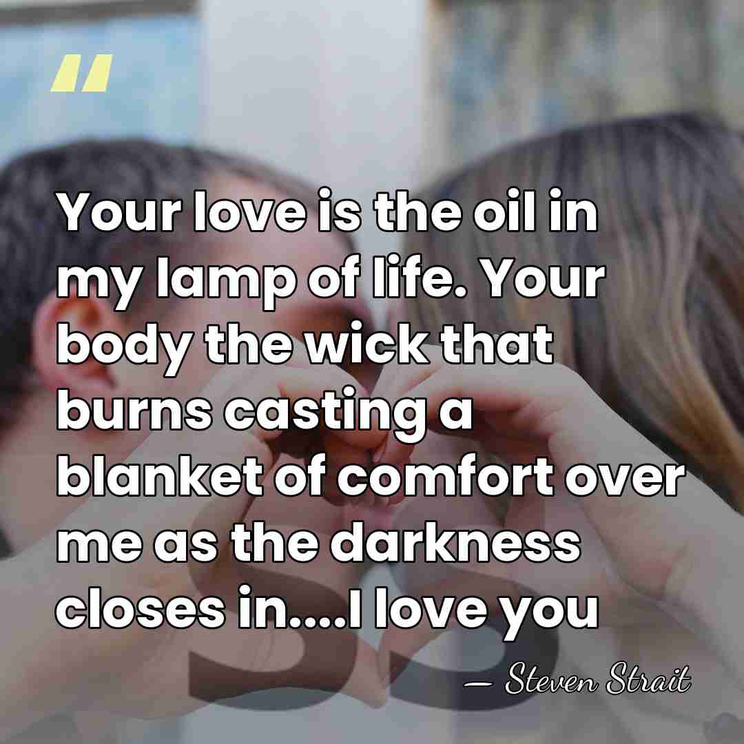 Your love is the oil in my lamp of life. Your body&hellip; - Steven Strait