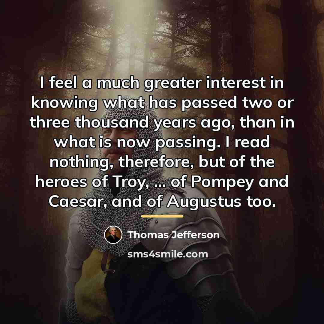 “I feel a much greater interest in knowing what has…” quote by Thomas Jefferson