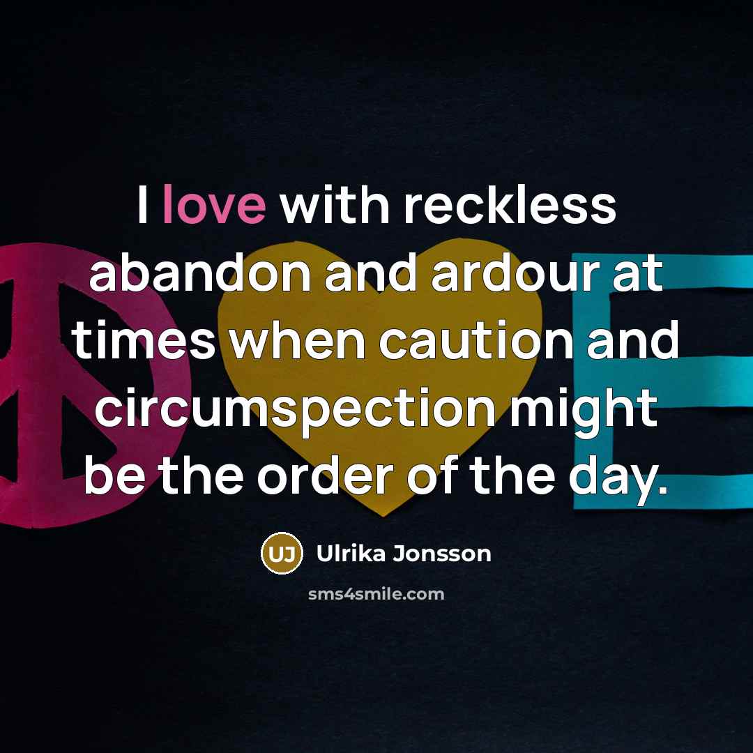 “I love with reckless abandon and ardour at times when…” quote by Ulrika Jonsson