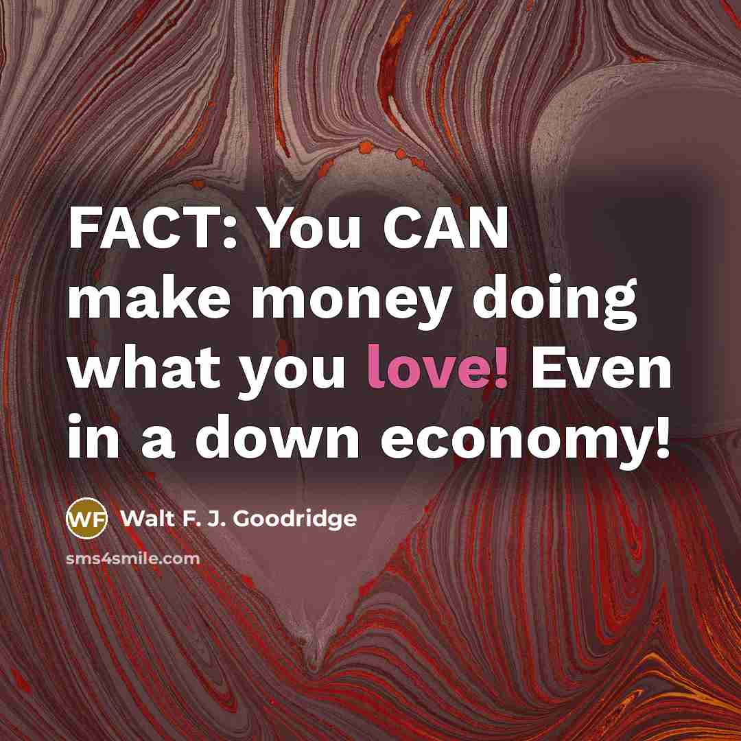 “FACT: You CAN make money doing what you love! Even…” quote by Walt F. J. Goodridge