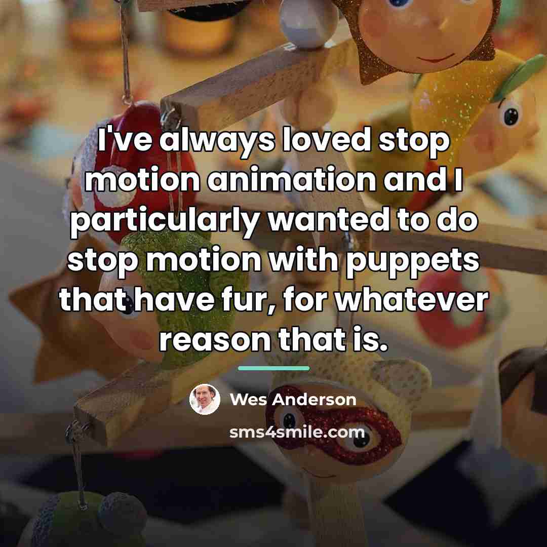 “I've always loved stop motion animation and I particularly wanted…” quote by Wes Anderson