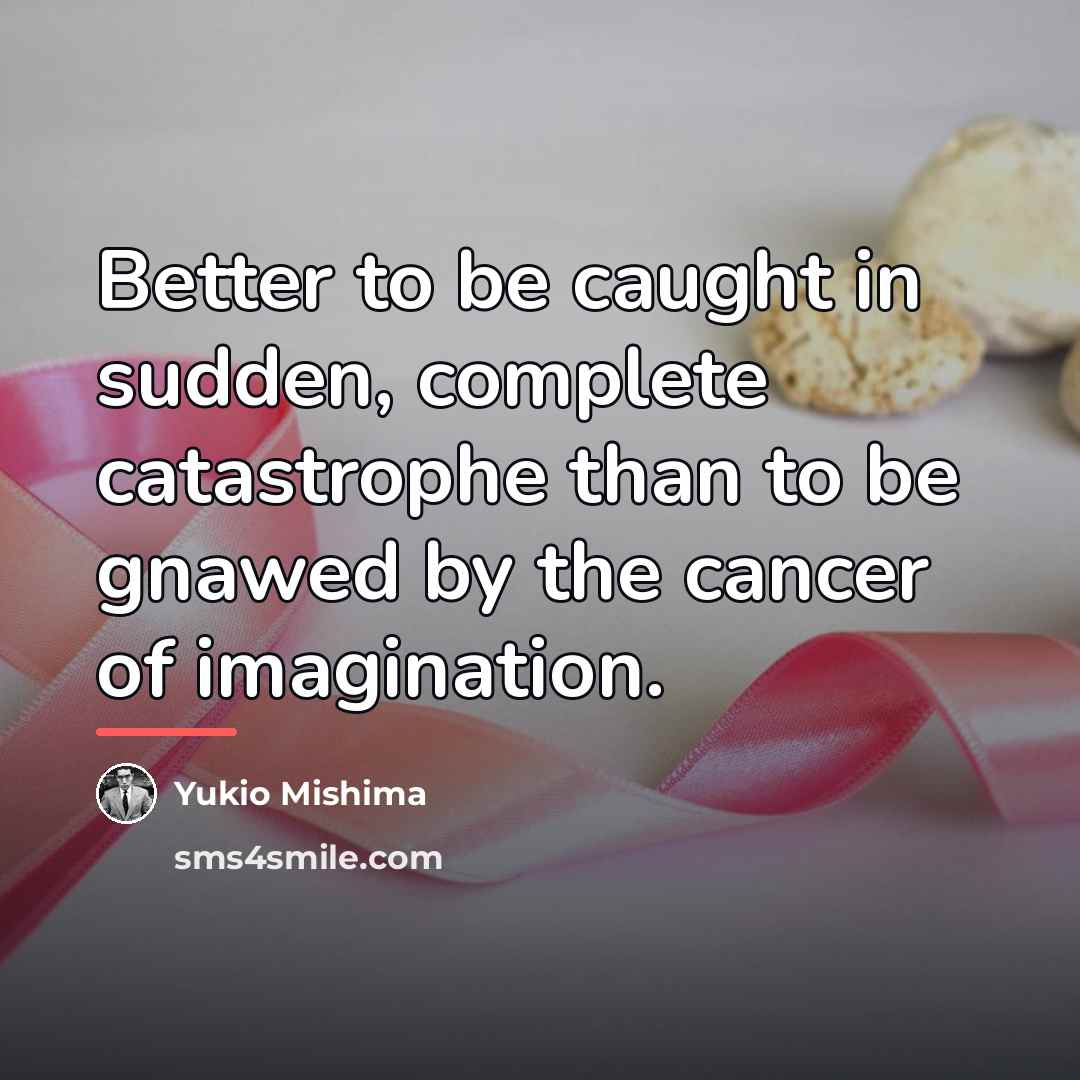 “Better to be caught in sudden, complete catastrophe than to…” quote by Yukio Mishima