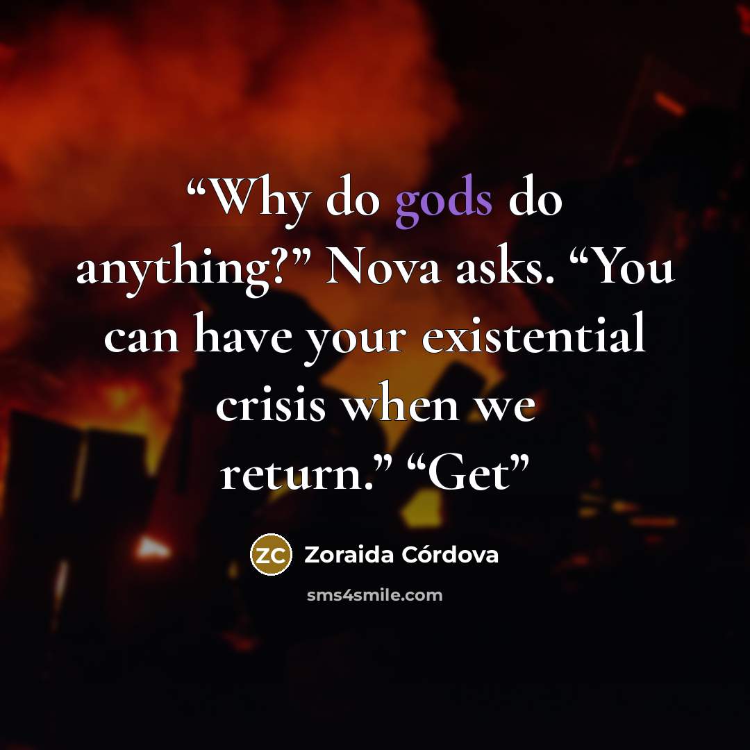 “Why do gods do anything?” Nova asks. “You can have your existential crisis when we return.” “Get” quote by Zoraida Córdova