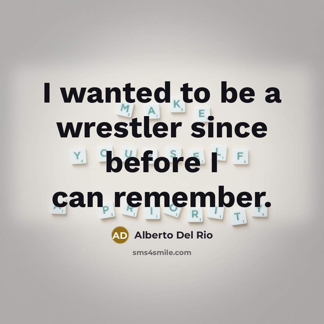 “I wanted to be a wrestler since before I can…” quote by Alberto Del Rio