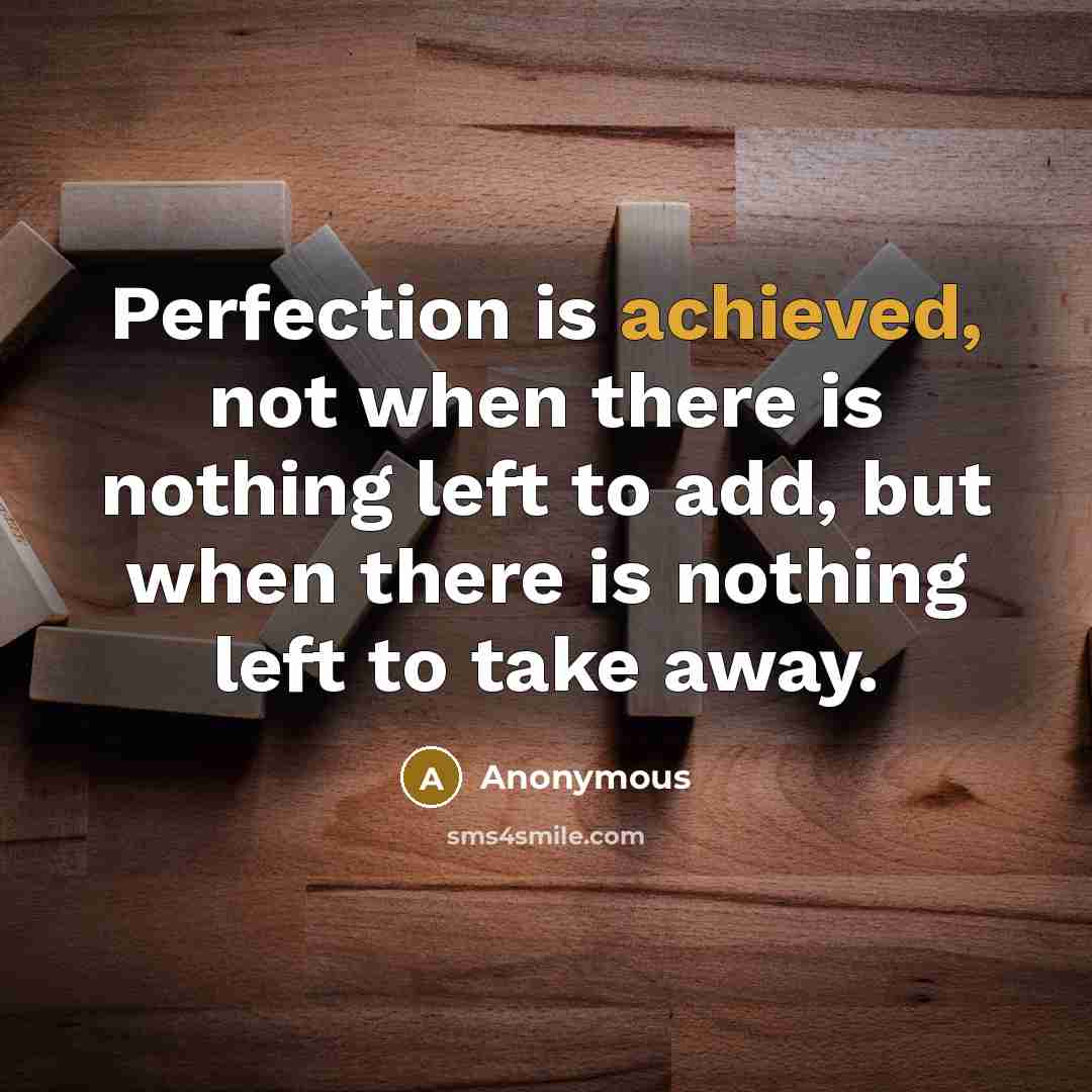 “Perfection is achieved, not when there is nothing left to add, but when there is nothing left to take away.” quote by Anonymous