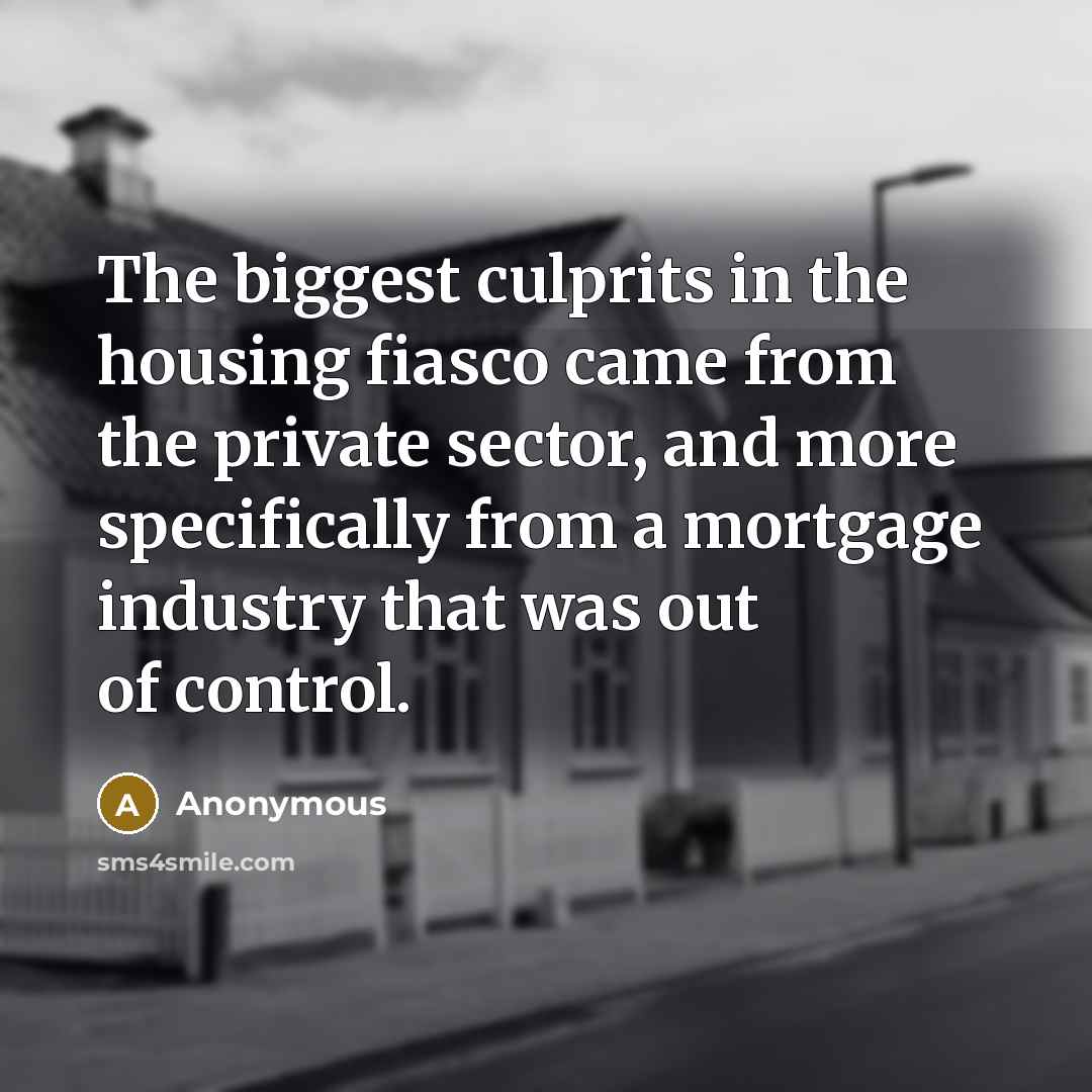 “The biggest culprits in the housing fiasco came from the…” quote by Anonymous