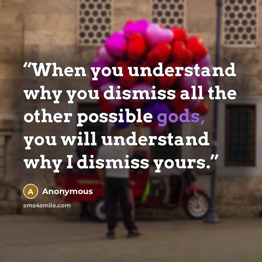 “When you understand why you dismiss all the other possible gods, you will understand why I dismiss yours.” quote by Anonymous