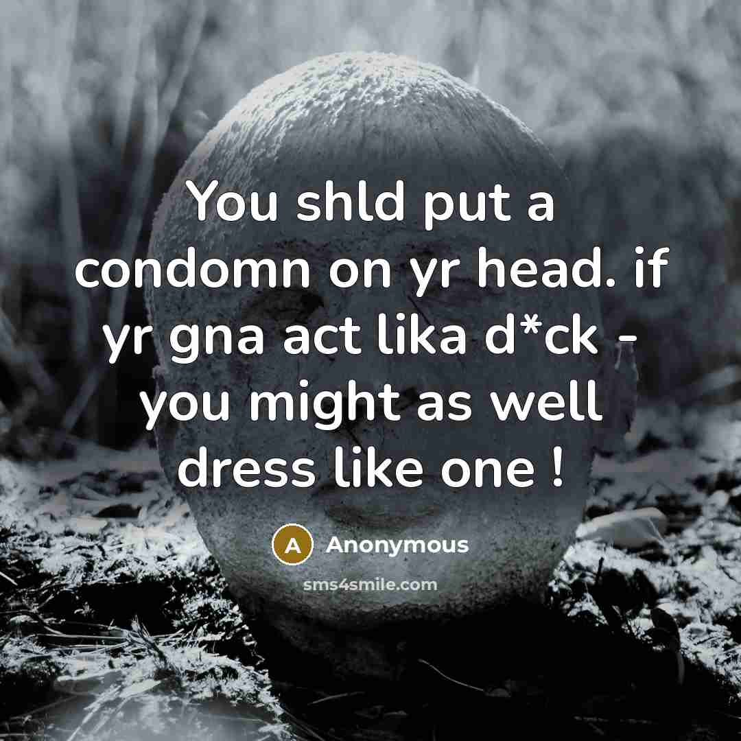 “You shld put a condomn on yr head. if yr gna act lika d*ck - you might as well dress like one !” quote by Anonymous