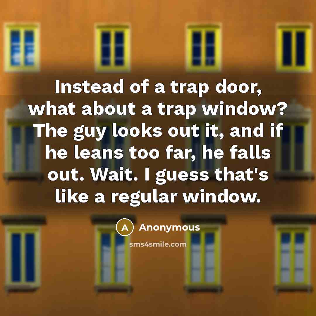 “Instead of a trap door, what about a trap window?…” quote by Anonymous