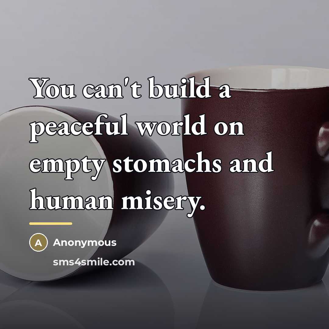 “You can't build a peaceful world on empty stomachs and…” quote by Anonymous