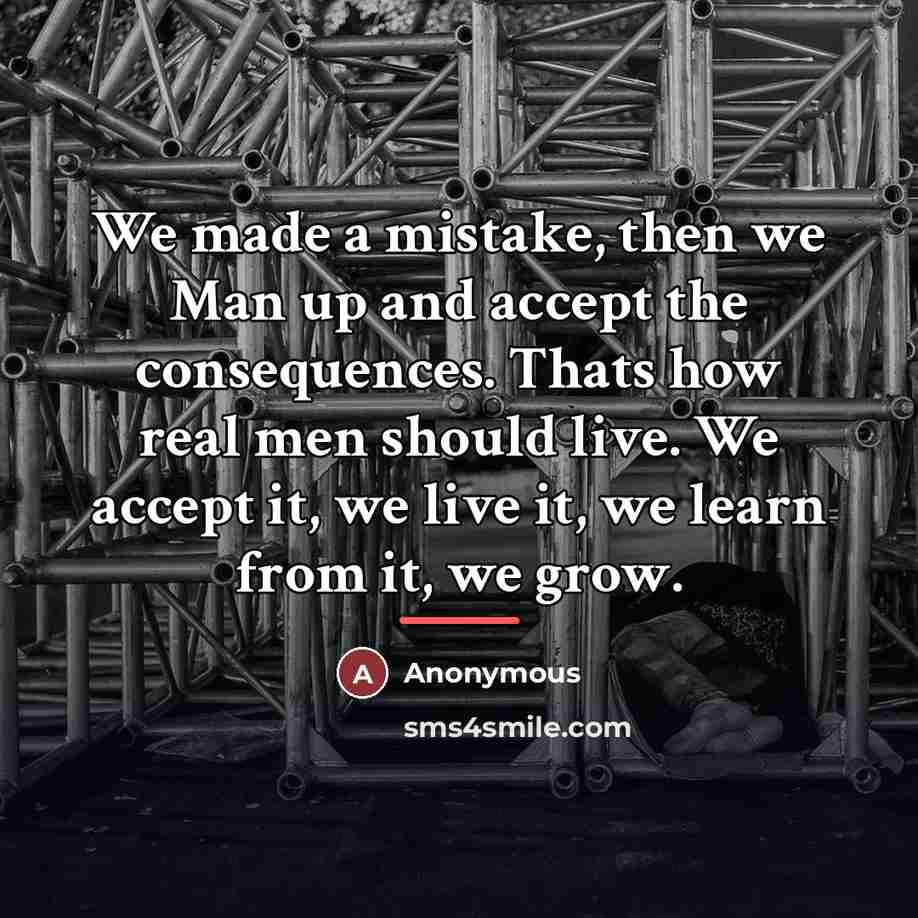 “We made a mistake, then we Man up and accept…” quote by Anonymous