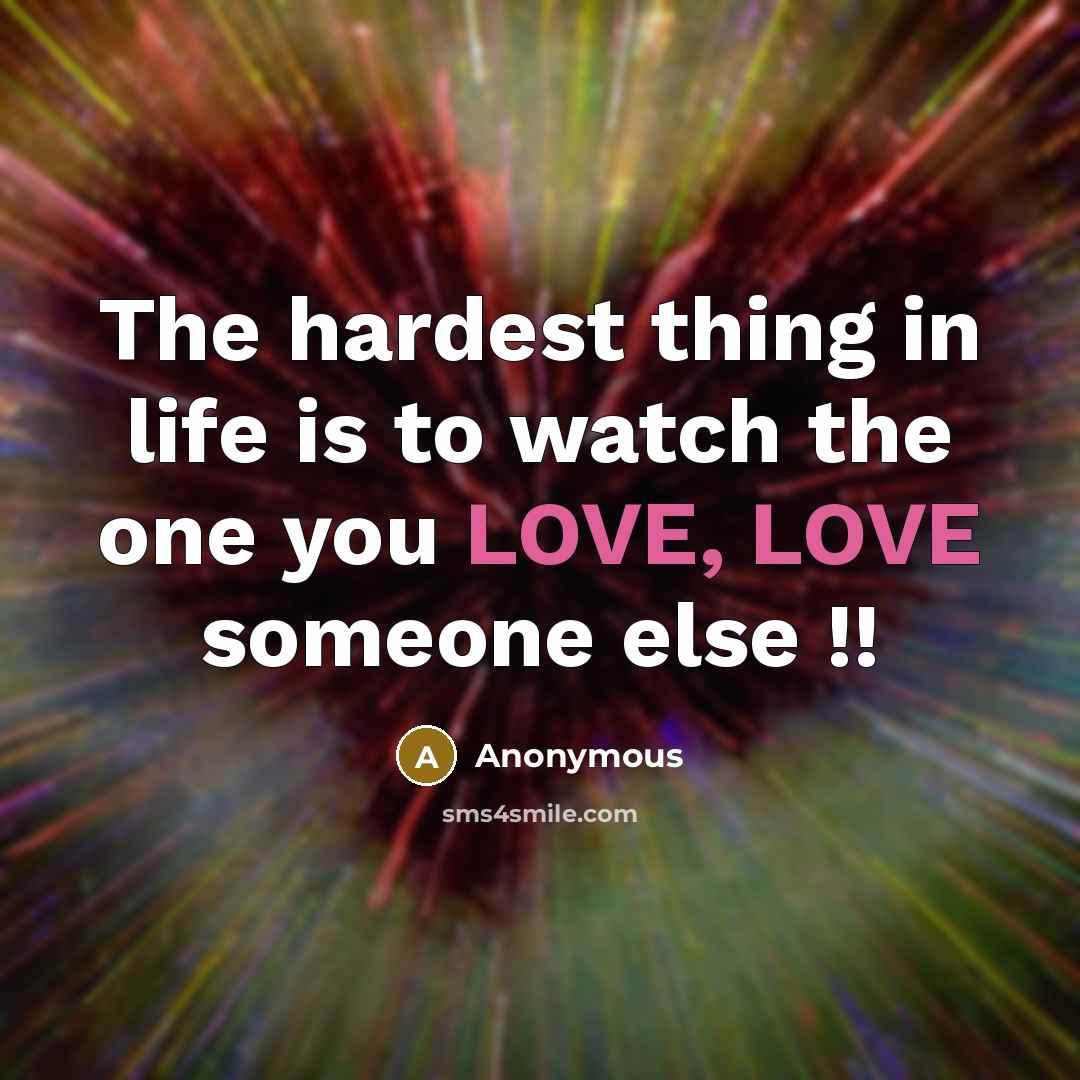 “The hardest thing in life is to watch the one you LOVE, LOVE someone else !!” quote by Anonymous