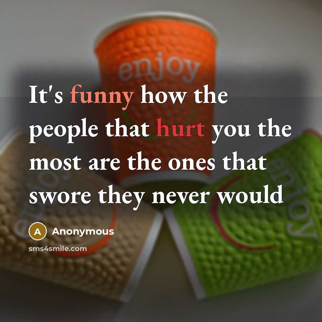 “It's funny how the people that hurt you the most are the ones that swore they never would” quote by Anonymous