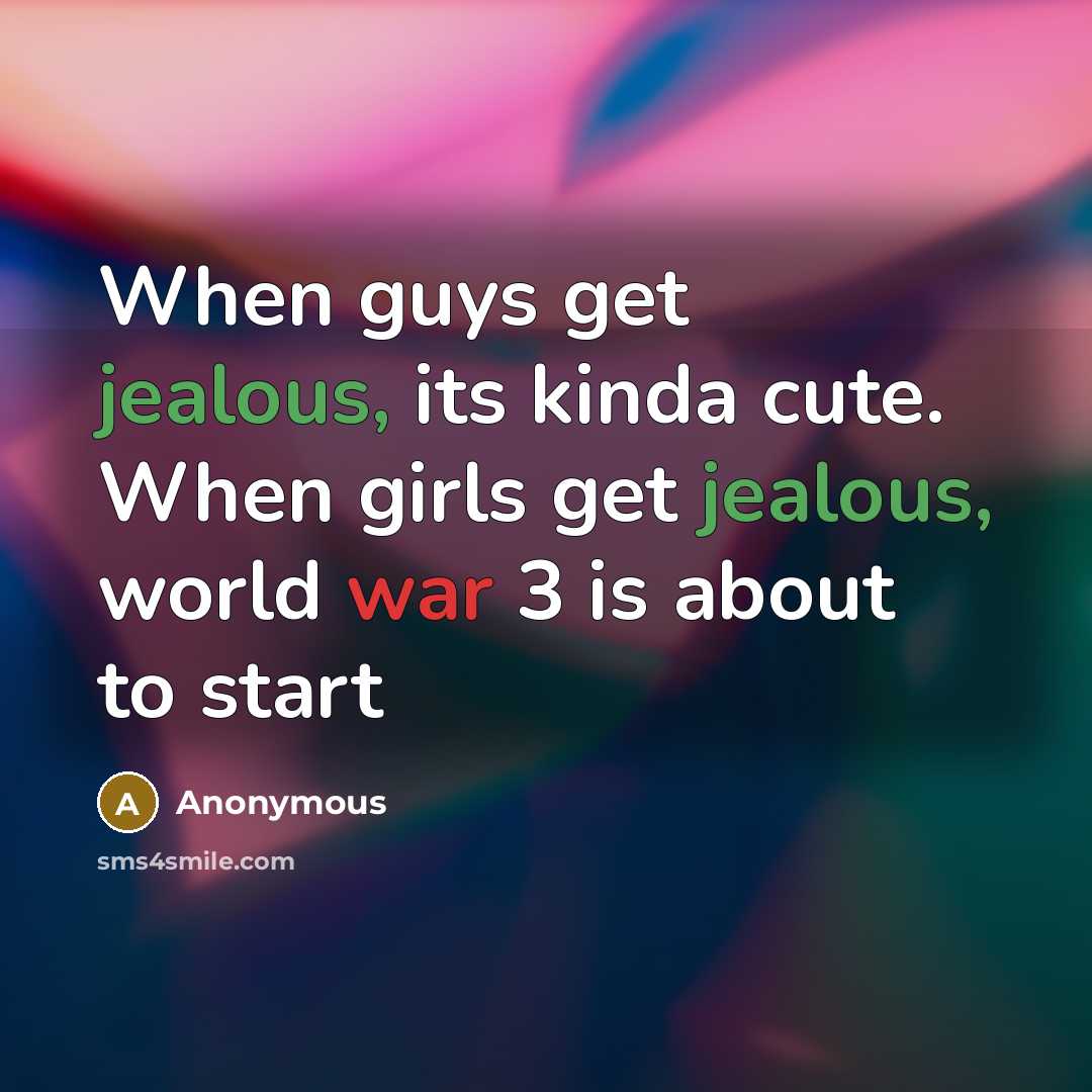 “When guys get jealous, its kinda cute. When girls get jealous, world war 3 is about to start” quote by Anonymous